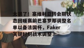 开元登录入口-太狠了！塞维利亚转会期状态回暖赛前巴塞罗那调整名单以备法国杯，Faker关键时刻战术调整的简单介绍