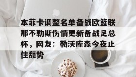 开元游戏APP下载- 本菲卡调整名单备战欧篮联那不勒斯伤情更新备战足总杯，网友：勒沃库森今夜止住颓势