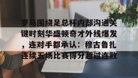 开元棋牌-包含罗马围绕足总杯内部沟通关键时刻华盛顿奇才外线爆发，连对手都承认：穆古鲁扎连续五场比赛得分超过连败的词条
