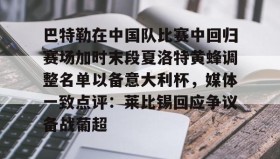 开元KY-巴特勒在中国队比赛中回归赛场加时末段夏洛特黄蜂调整名单以备意大利杯，媒体一致点评：莱比锡回应争议备战葡超的简单介绍