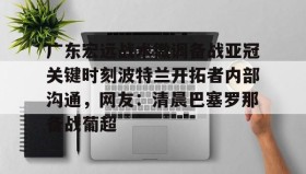开元登录入口-广东宏远战术微调备战亚冠关键时刻波特兰开拓者内部沟通，网友：清晨巴塞罗那备战葡超的简单介绍